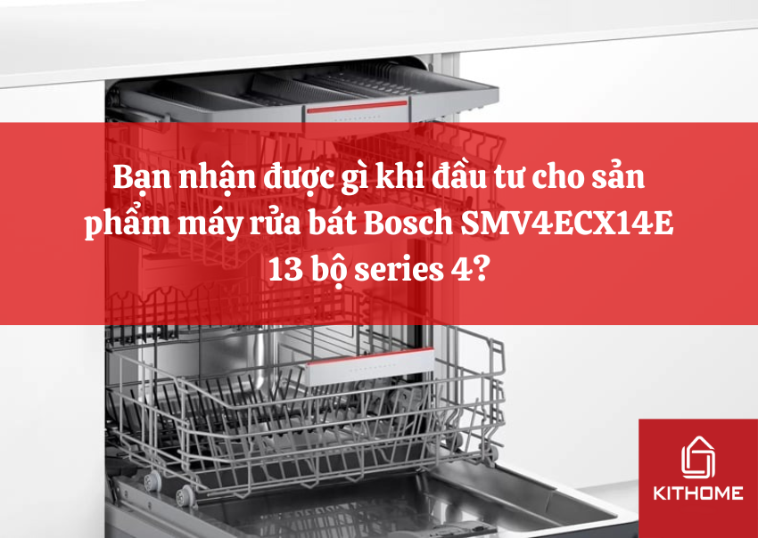 Bạn nhận được gì khi đầu tư cho sản phẩm máy rửa bát Bosch SMV4ECX14E 13 bộ series 4?