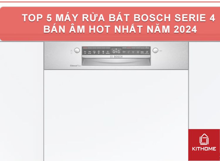 TOP 5 MÁY RỬA BÁT BOSCH SERIE 4 BÁN ÂM HOT NHẤT NĂM 2024