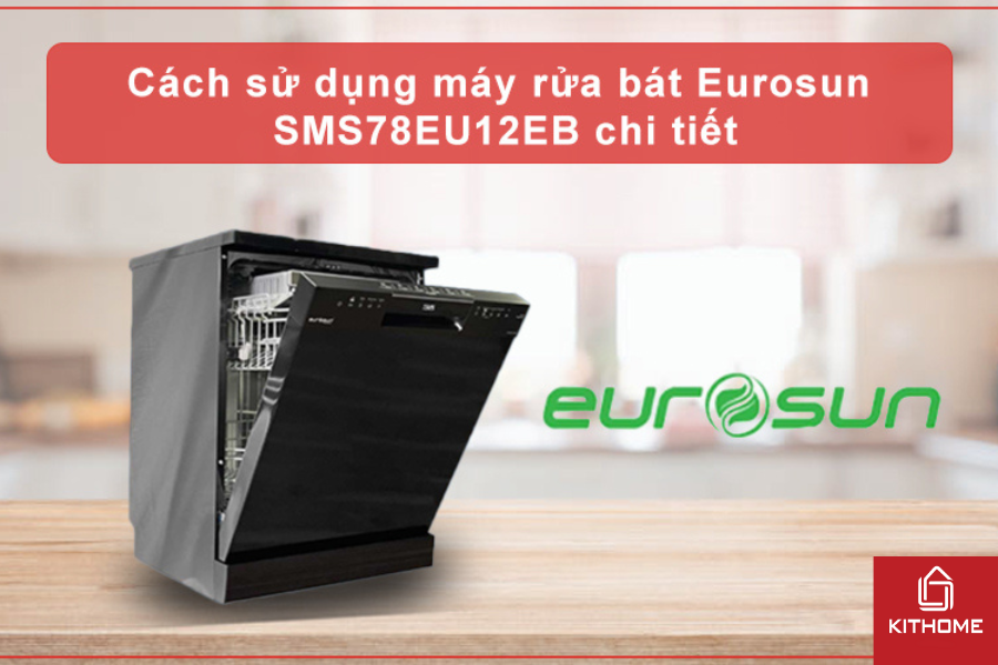 CÁCH SỬ DỤNG MÁY RỬA BÁT EUROSUN SMS78EU12EB CHI TIẾT