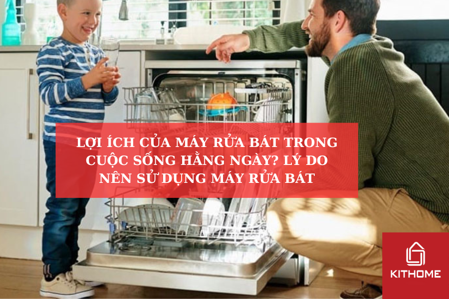 LỢI ÍCH CỦA MÁY RỬA BÁT TRONG CUỘC SỐNG HẰNG NGÀY? LÝ DO NÊN SỬ DỤNG MÁY RỬA BÁT