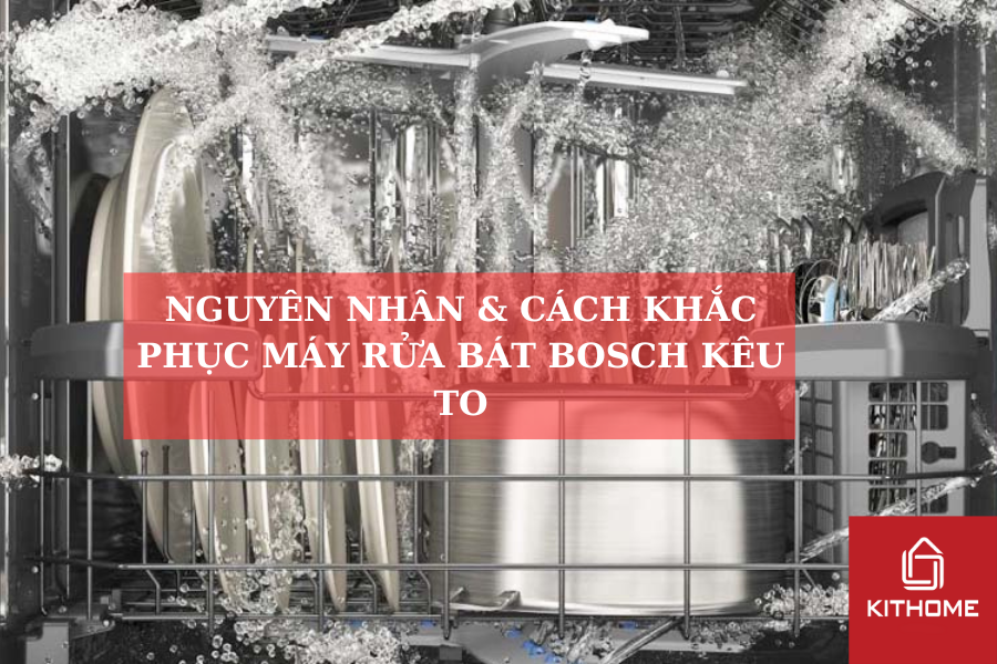 NGUYÊN NHÂN & CÁCH KHẮC PHỤC MÁY RỬA BÁT BOSCH KÊU TO