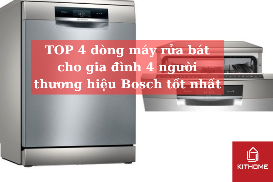 TOP 4 dòng máy rửa bát cho gia đình 4 người thương hiệu Bosch tốt nhất