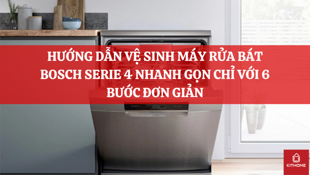 HƯỚNG DẪN VỆ SINH MÁY RỬA BÁT BOSCH SERIE 4 NHANH GỌN CHỈ VỚI 6 BƯỚC ĐƠN GIẢN