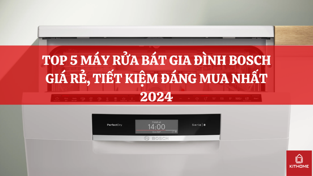 TOP 5 MÁY RỬA BÁT GIA ĐÌNH BOSCH GIÁ RẺ, TIẾT KIỆM ĐÁNG MUA NHẤT 2024