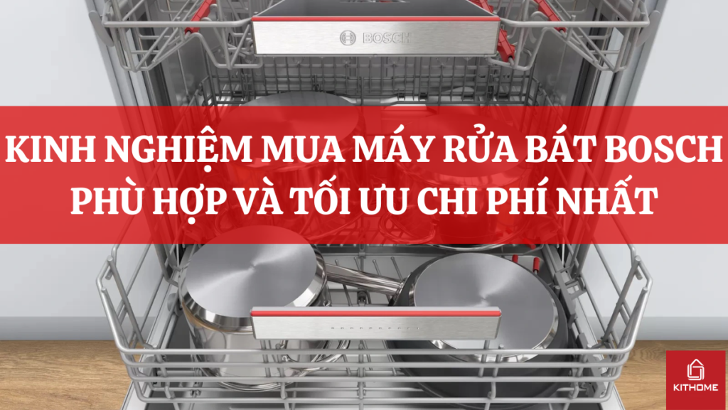 KINH NGHIỆM MUA MÁY RỬA BÁT BOSCH PHÙ HỢP VÀ TỐI ƯU CHI PHÍ NHẤT