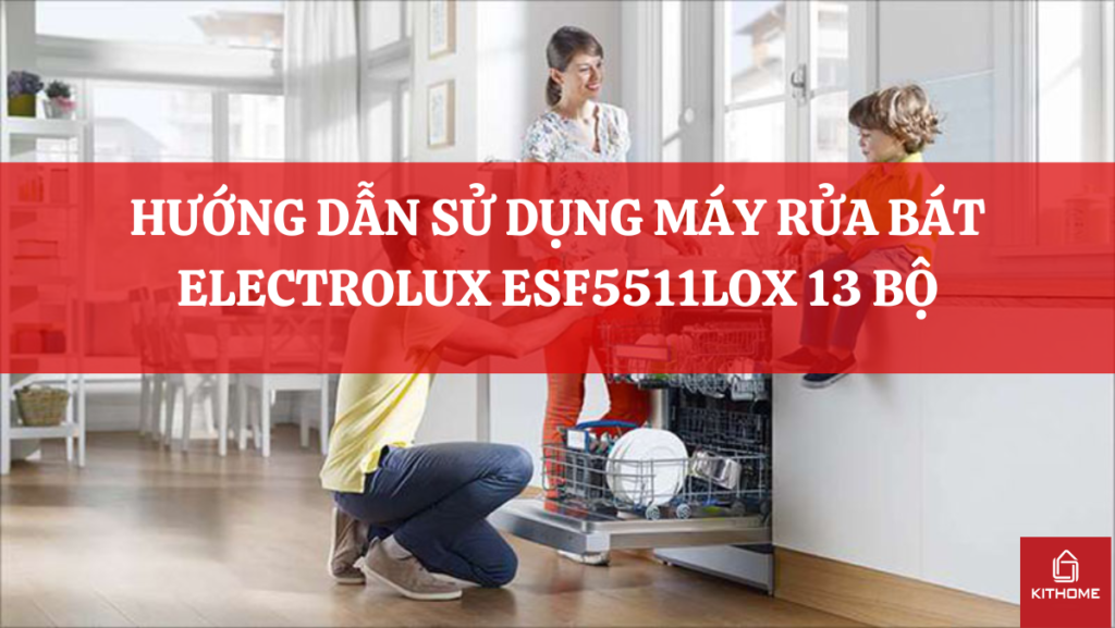 HƯỚNG DẪN SỬ DỤNG MÁY RỬA BÁT ELECTROLUX ESF5511LOX 13 BỘ