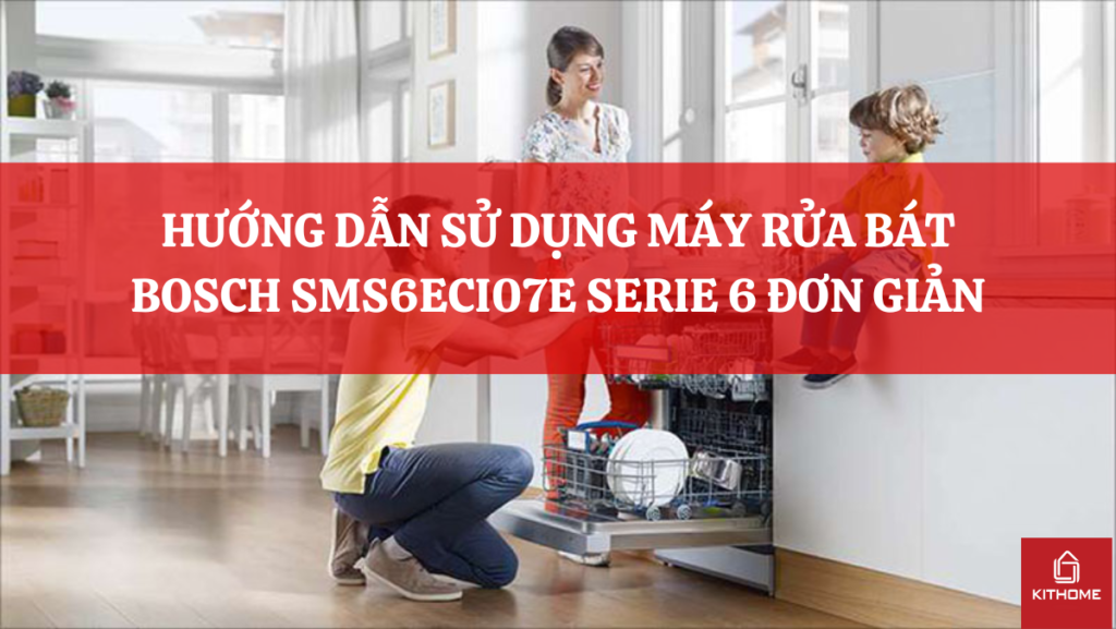 HƯỚNG DẪN SỬ DỤNG MÁY RỬA BÁT BOSCH SMS6ECI07E SERIE 6 ĐƠN GIẢN