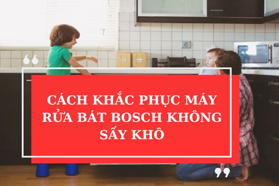 CÁCH KHẮC PHỤC MÁY RỬA BÁT BOSCH KHÔNG SẤY KHÔ