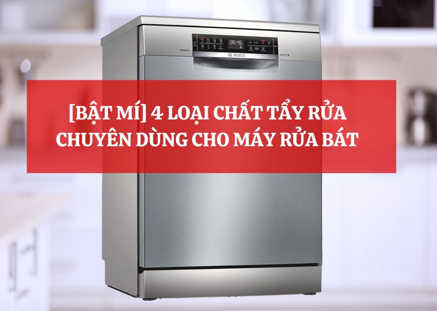 [BẬT MÍ] 4 LOẠI CHẤT TẨY RỬA CHUYÊN DÙNG CHO MÁY RỬA BÁT