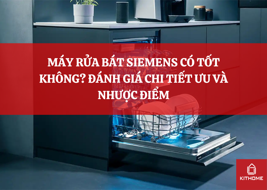 MÁY RỬA BÁT SIEMENS CÓ TỐT KHÔNG? ĐÁNH GIÁ CHI TIẾT ƯU VÀ NHƯỢC ĐIỂM