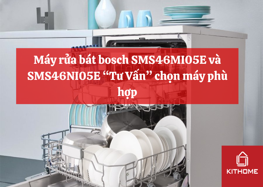 Máy rửa bát bosch SMS46MI05E và SMS46NI05E “Tư Vấn” chọn máy phù hợp