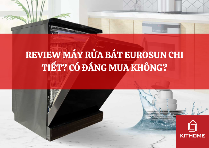 REVIEW MÁY RỬA BÁT EUROSUN CHI TIẾT? CÓ ĐÁNG MUA KHÔNG?