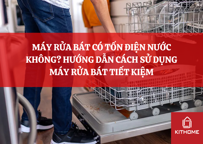 MÁY RỬA BÁT CÓ TỐN ĐIỆN NƯỚC KHÔNG? HƯỚNG DẪN CÁCH SỬ DỤNG MÁY RỬA BÁT TIẾT KIỆM