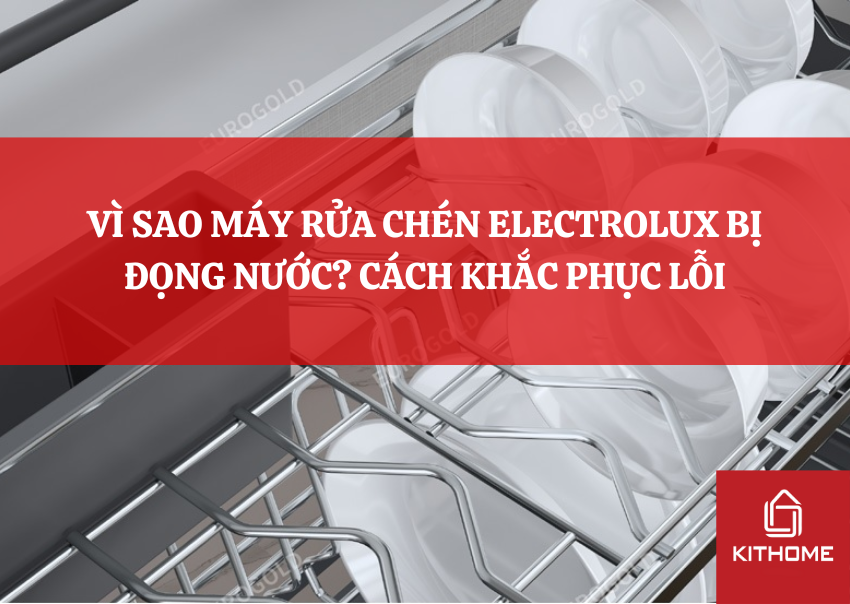 VÌ SAO MÁY RỬA CHÉN ELECTROLUX BỊ ĐỌNG NƯỚC? CÁCH KHẮC PHỤC LỖI