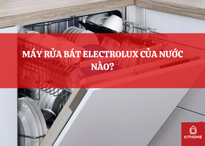 MÁY RỬA BÁT ELECTROLUX CỦA NƯỚC NÀO?