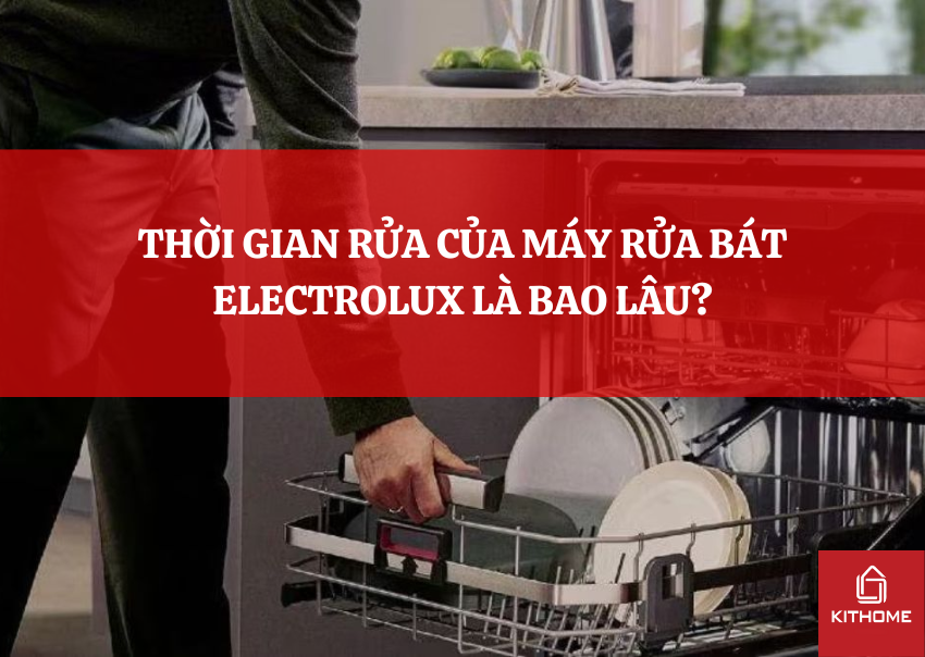THỜI GIAN RỬA CỦA MÁY RỬA BÁT ELECTROLUX LÀ BAO LÂU?