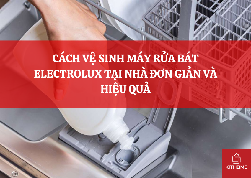 CÁCH VỆ SINH MÁY RỬA BÁT ELECTROLUX TẠI NHÀ ĐƠN GIẢN VÀ HIỆU QUẢ