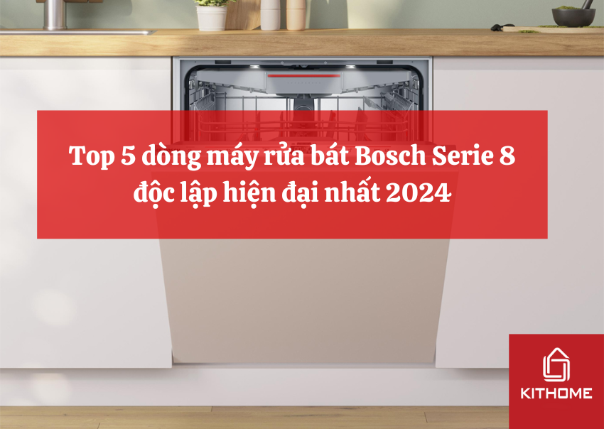 Top 5 dòng máy rửa bát Bosch Serie 8 độc lập hiện đại nhất 2024