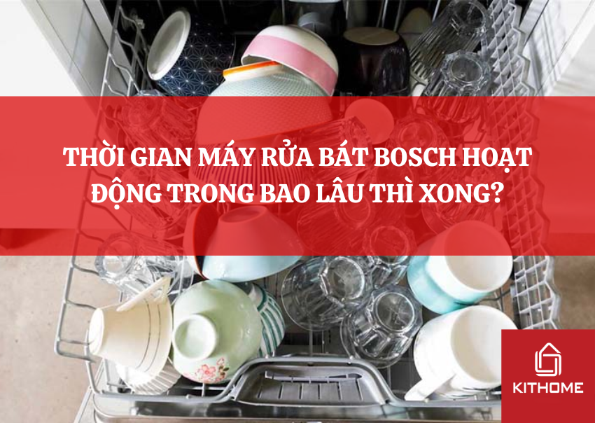THỜI GIAN MÁY RỬA BÁT BOSCH HOẠT ĐỘNG TRONG BAO LÂU THÌ XONG?