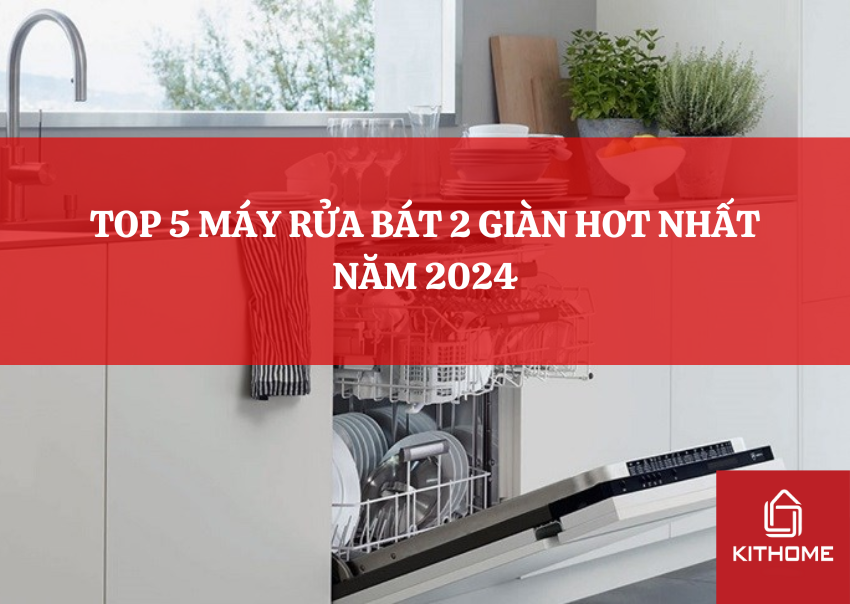 TOP 5 MÁY RỬA BÁT 2 GIÀN HOT NHẤT NĂM 2024