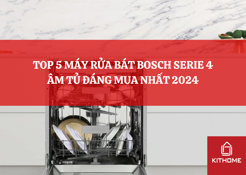 TOP 5 MÁY RỬA BÁT BOSCH SERIE 4 ÂM TỦ ĐÁNG MUA NHẤT 2024