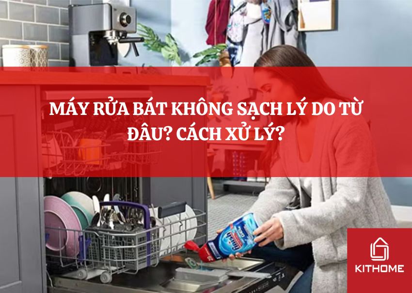 MÁY RỬA BÁT KHÔNG SẠCH LÝ DO TỪ ĐÂU? CÁCH XỬ LÝ?