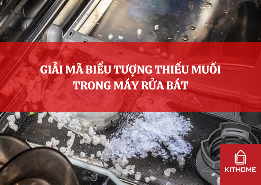 GIẢI MÃ BIỂU TƯỢNG THIẾU MUỐI TRONG MÁY RỬA BÁT