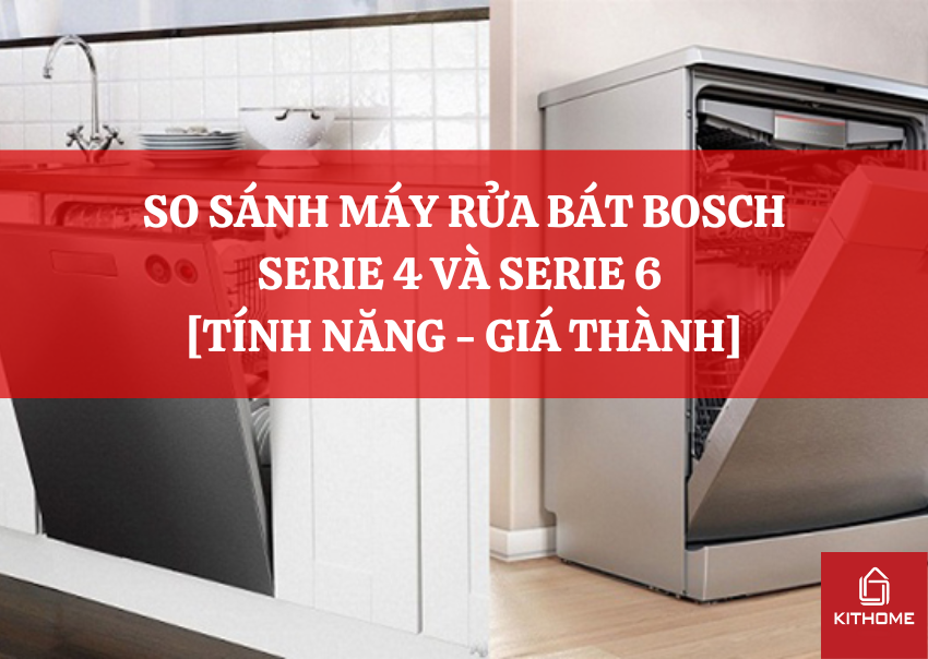 SO SÁNH MÁY RỬA BÁT BOSCH SERIE 4 VÀ SERIE 6 [TÍNH NĂNG - GIÁ THÀNH]