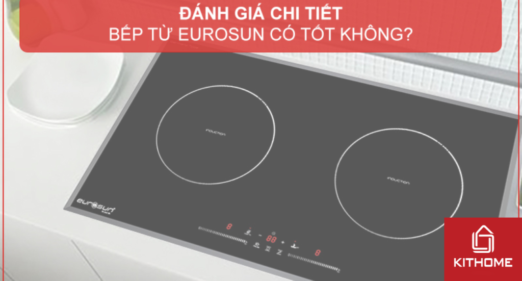 ĐÁNH GIÁ CHI TIẾT: BẾP TỪ EUROSUN CÓ TỐT KHÔNG? 2025