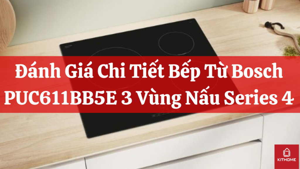 Đánh Giá Chi Tiết Bếp Từ Bosch PUC611BB5E 3 Vùng Nấu Series 4