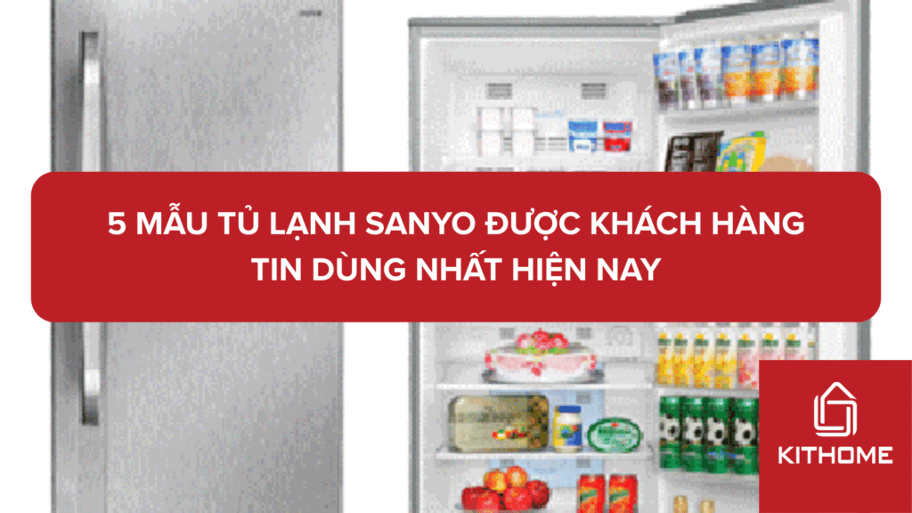 5 Mẫu Tủ Lạnh Sanyo Được Khách Hàng Tin Dùng Nhất Hiện Nay