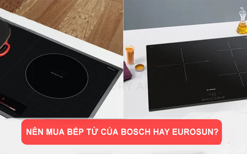 Nên mua bếp từ của Bosch hay Eurosun? Nên mua bếp từ của Bosch hay Eurosun?