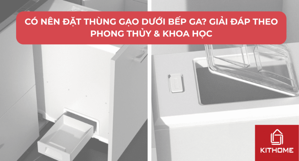 Có Nên Đặt Thùng Gạo Dưới Bếp Ga? Giải Đáp Theo Phong Thủy & Khoa Học