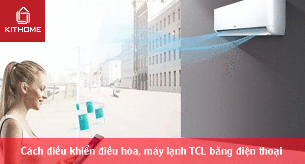 Cách điều khiển điều hòa, máy lạnh TCL bằng điện thoại từ A đến Z