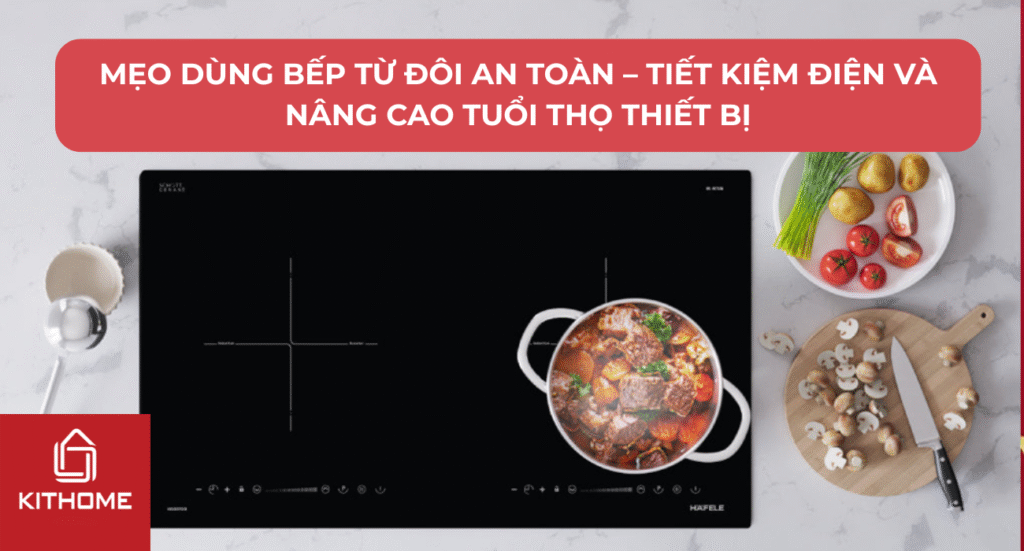 Mẹo Dùng Bếp Từ Đôi An Toàn – Tiết Kiệm Điện Và Nâng Cao Tuổi Thọ Thiết Bị