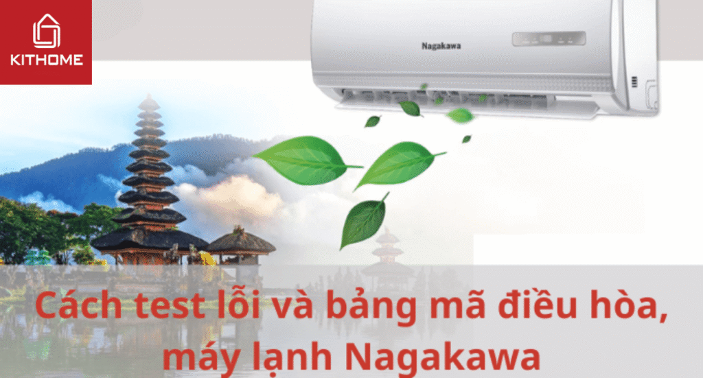 Cách test lỗi và bảng mã điều hòa, máy lạnh Nagakawa mới nhất 2025 - Gợi ý Kithome