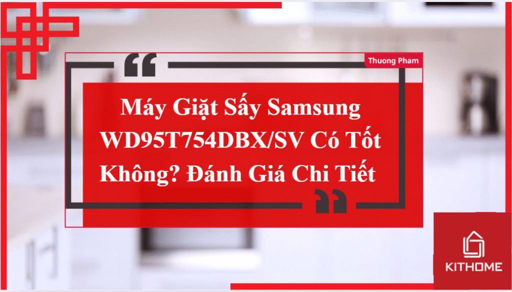 Máy Giặt Sấy Samsung WD95T754DBX/SV Có Tốt Không? Đánh Giá Chi Tiết
