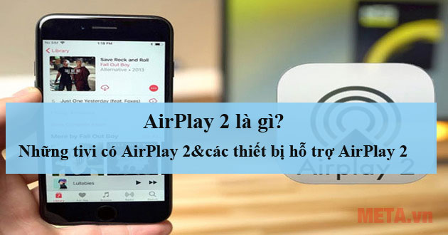 AirPlay 2 là gì? Những tivi có AirPlay 2 và các thiết bị hỗ trợ AirPlay 2