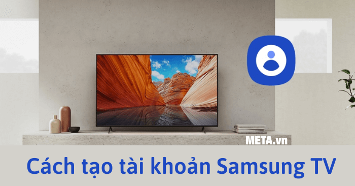 Cách tạo tài khoản Samsung TV trên điện thoại, tivi, máy tính đơn giản nhất 2025