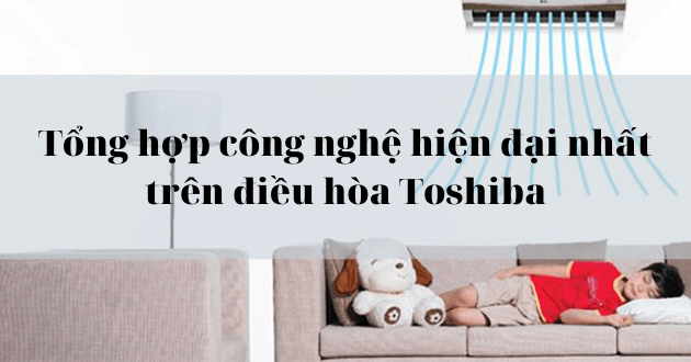 Tổng hợp 15+ công nghệ hiện đại nhất trên điều hòa, máy lạnh Toshiba
