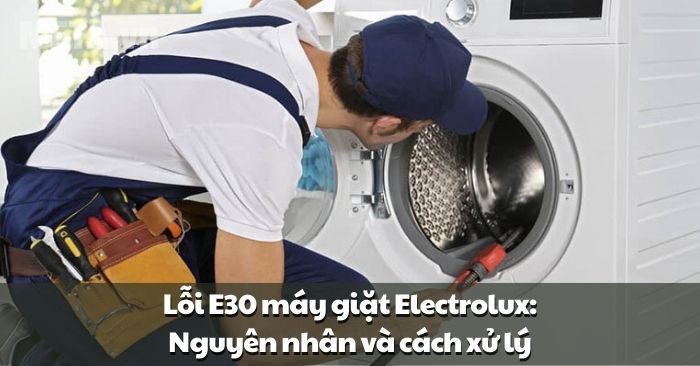 Lỗi E30 máy giặt Electrolux: Nguyên nhân và cách xử lý