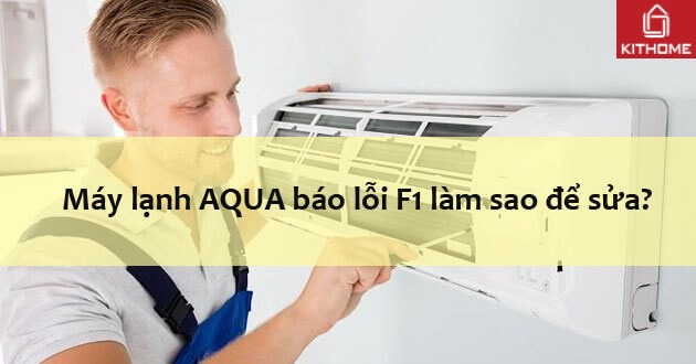 Mã lỗi F1 máy lạnh AQUA làm sao để sửa? Mã lỗi F1 máy lạnh AQUA làm sao để sửa?