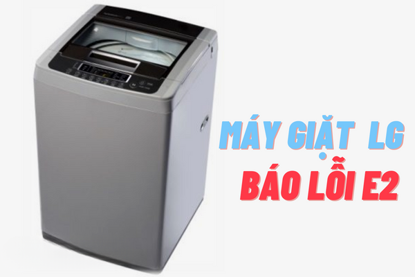 Lỗi E2 máy giặt LG là lỗi gì? Lỗi E2 máy giặt LG là lỗi gì?