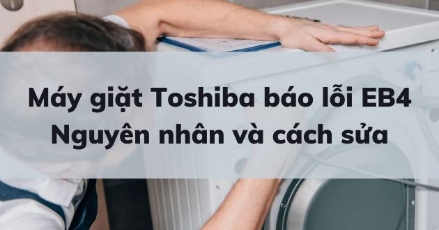 Máy giặt Toshiba báo lỗi EB4: Nguyên nhân và cách sửa | Kithome