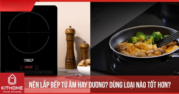Nên lắp bếp từ âm hay dương? Dùng loại nào tốt hơn?