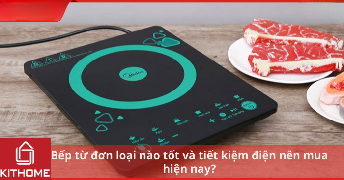 Bếp từ đơn loại nào tốt và tiết kiệm điện nên mua hiện nay?