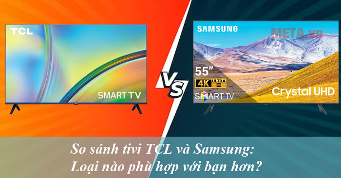 So sánh tivi TCL và Samsung: Loại nào phù hợp với bạn hơn?