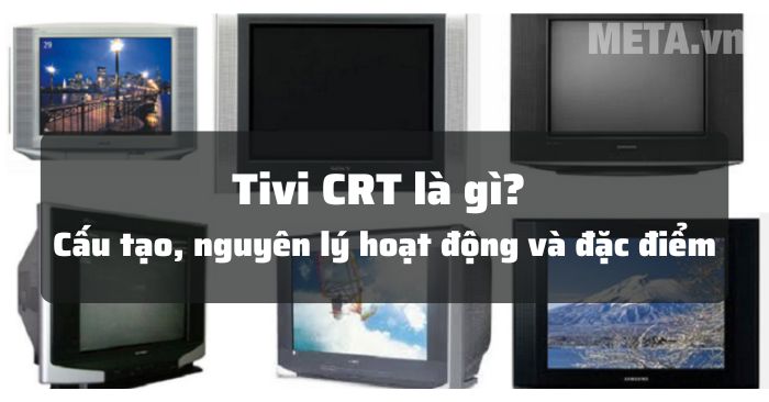 Tivi CRT là gì? Cấu tạo, nguyên lý hoạt động và đặc điểm[2025]