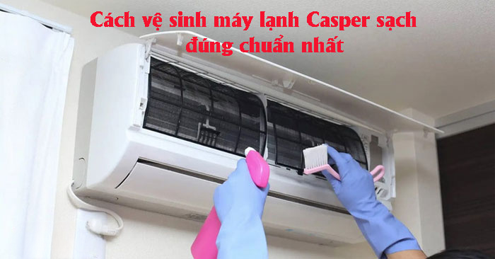 Cách vệ sinh máy lạnh Casper sạch, đúng chuẩn nhất Cách vệ sinh máy lạnh Casper sạch, đúng chuẩn nhất