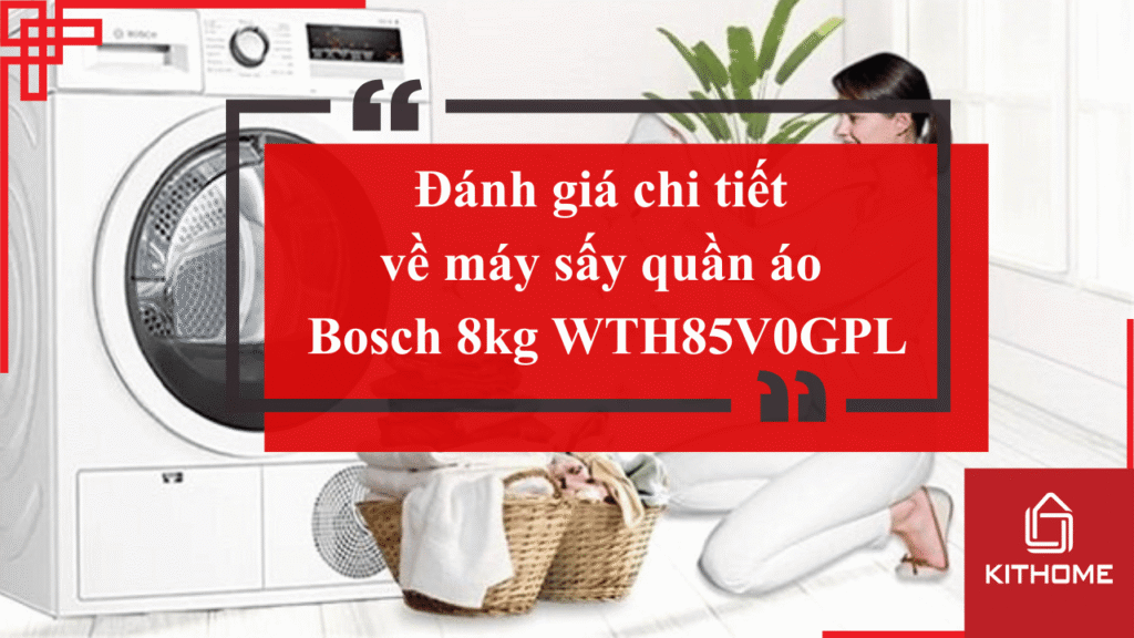 Đánh giá chi tiết về máy sấy quần áo Bosch 8kg WTH85V0GPL